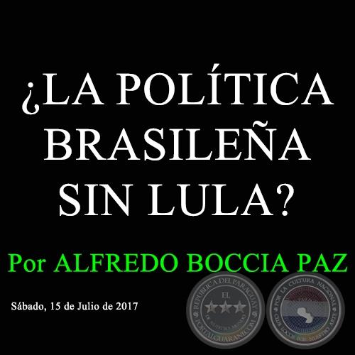 LA POLTICA BRASILEA SIN LULA? - Por ALFREDO BOCCIA PAZ - Sbado, 15 de Julio de 2017